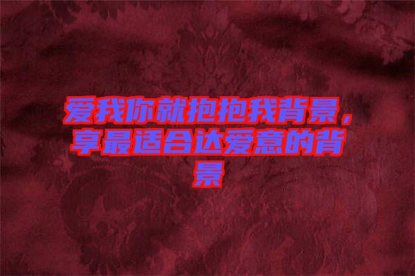 爱我你就抱抱我背景，享最适合达爱意的背景