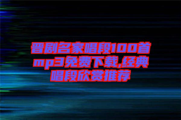 晋剧名家唱段100首mp3免费下载,经典唱段欣赏推荐