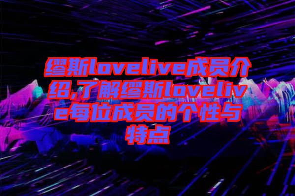 缪斯lovelive成员介绍,了解缪斯lovelive每位成员的个性与特点