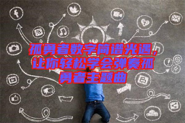 孤勇者数字简谱光遇，让你轻松学会弹奏孤勇者主题曲