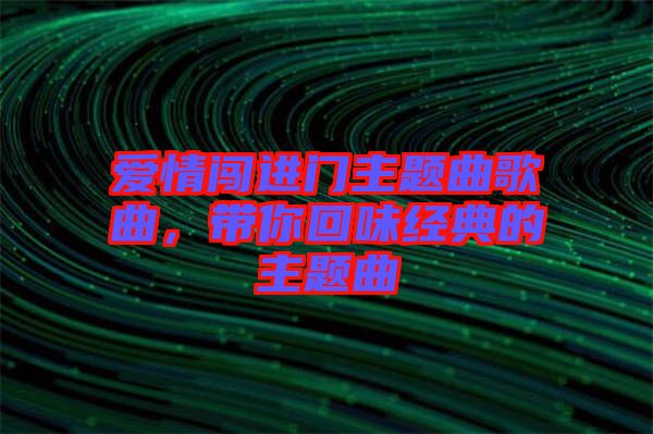 爱情闯进门主题曲歌曲，带你回味经典的主题曲
