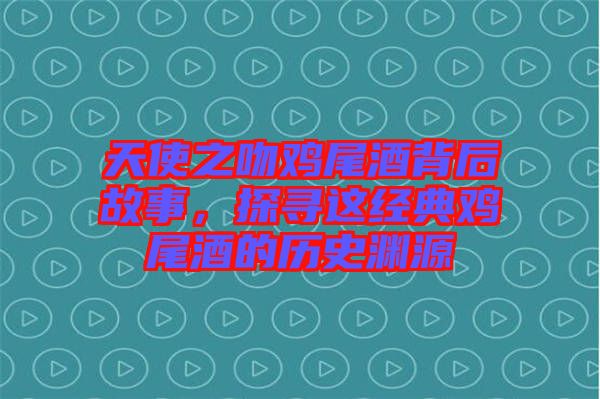 天使之吻鸡尾酒背后故事，探寻这经典鸡尾酒的历史渊源