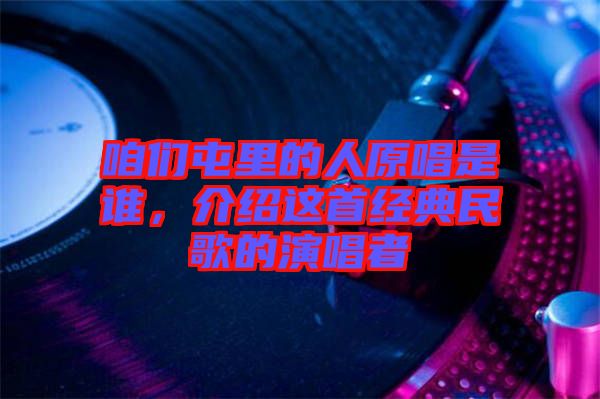 咱们屯里的人原唱是谁，介绍这首经典民歌的演唱者