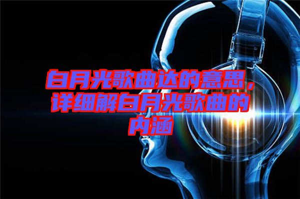 白月光歌曲达的意思，详细解白月光歌曲的内涵