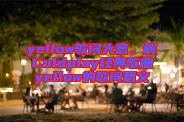 yellow歌词大意，解Coldplay经典歌曲yellow的歌词意义