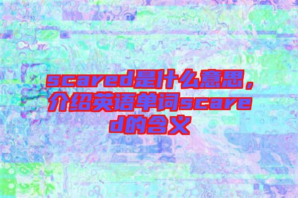 scared是什么意思，介绍英语单词scared的含义