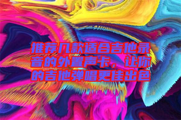 推荐几款适合吉他录音的外置声卡，让你的吉他弹唱更佳出色