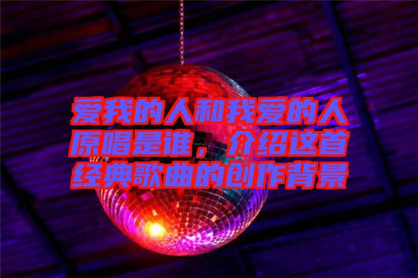 爱我的人和我爱的人原唱是谁，介绍这首经典歌曲的创作背景