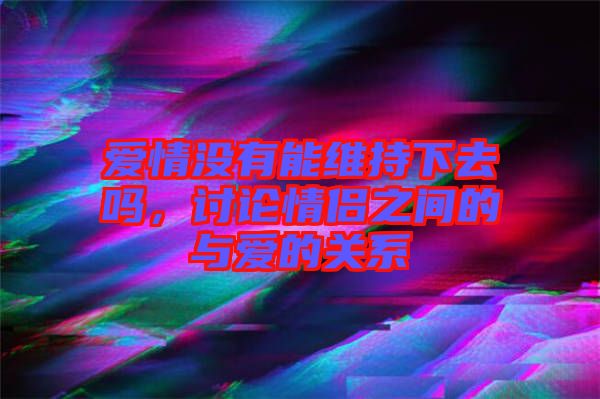 爱情没有能维持下去吗，讨论情侣之间的与爱的关系