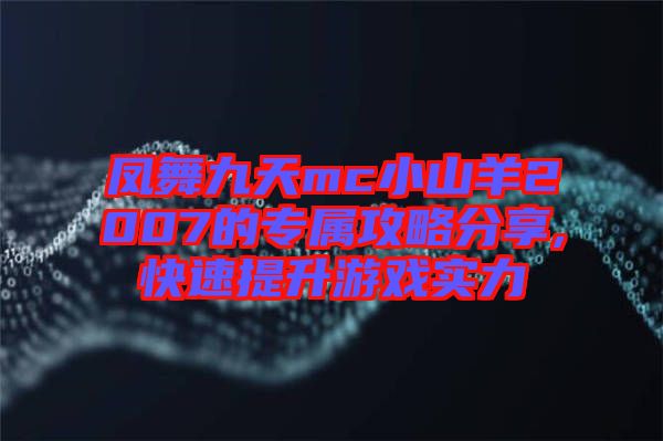 凤舞九天mc小山羊2007的专属攻略分享,快速提升游戏实力