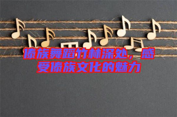 傣族舞蹈竹林深处，感受傣族文化的魅力