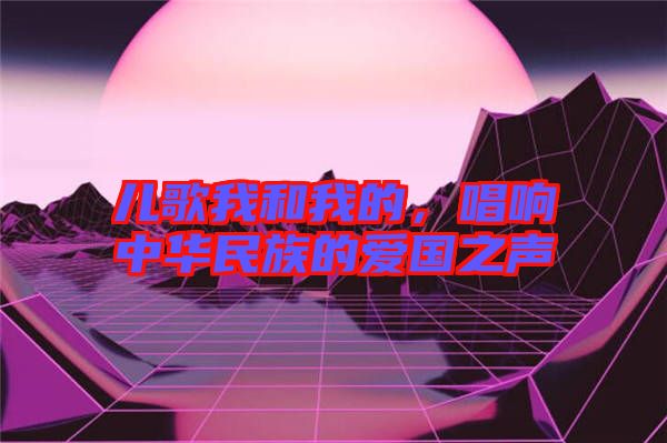 儿歌我和我的，唱响中华民族的爱国之声