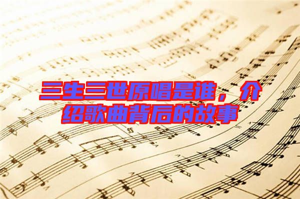 三生三世原唱是谁，介绍歌曲背后的故事