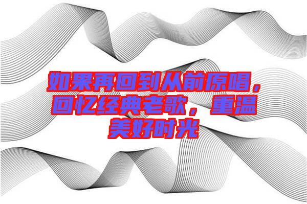 如果再回到从前原唱，回忆经典老歌，重温美好时光