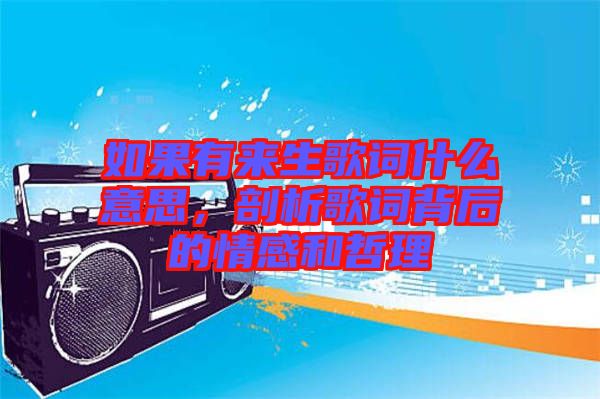 如果有来生歌词什么意思，剖析歌词背后的情感和哲理