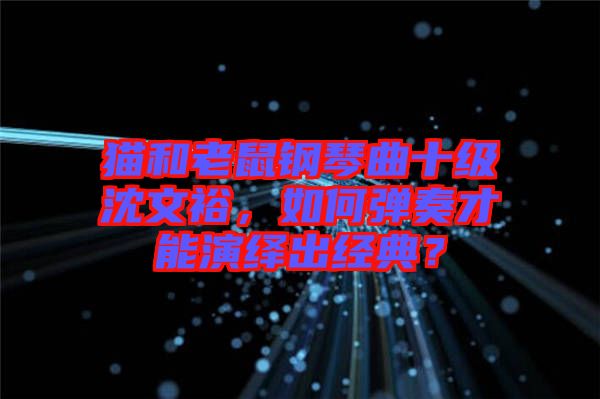 猫和老鼠钢琴曲十级沈文裕，如何弹奏才能演绎出经典？