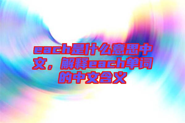 each是什么意思中文，解释each单词的中文含义