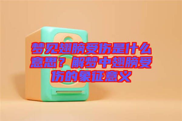 梦见翅膀受伤是什么意思？解梦中翅膀受伤的象征意义