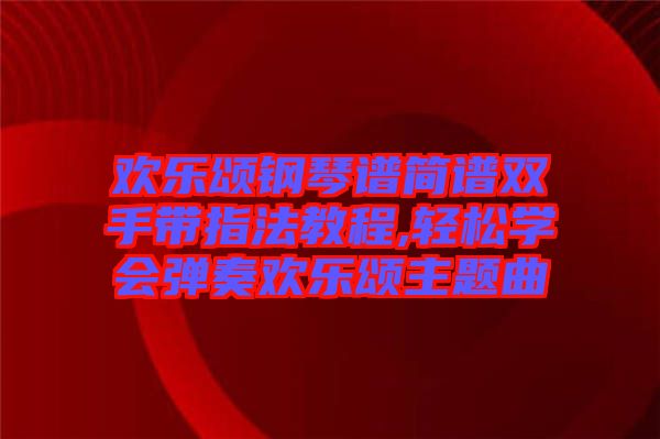 欢乐颂钢琴谱简谱双手带指法教程,轻松学会弹奏欢乐颂主题曲