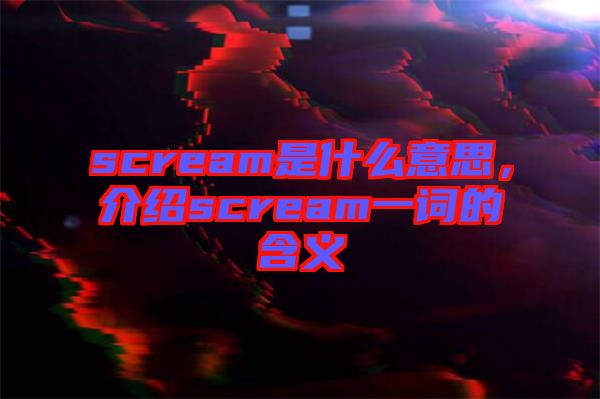 scream是什么意思，介绍scream一词的含义