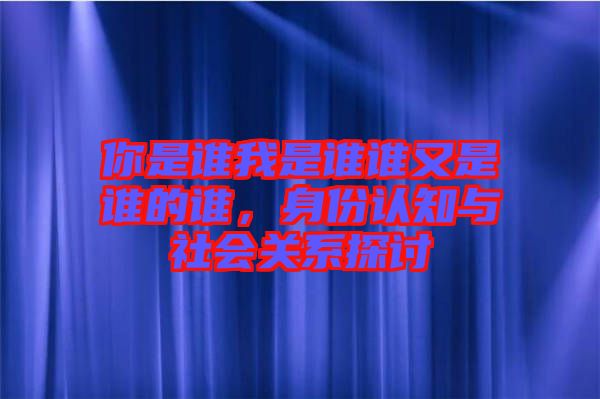 你是谁我是谁谁又是谁的谁，身份认知与社会关系探讨