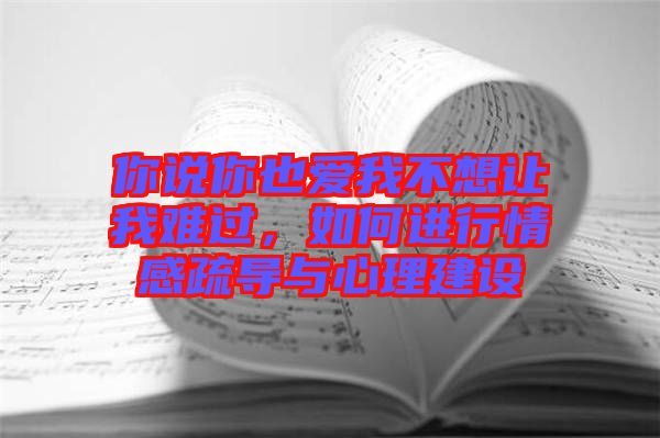 你说你也爱我不想让我难过，如何进行情感疏导与心理建设