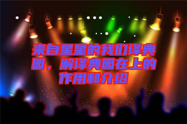 来自星星的我们译典园，解译典园在上的作用和介绍