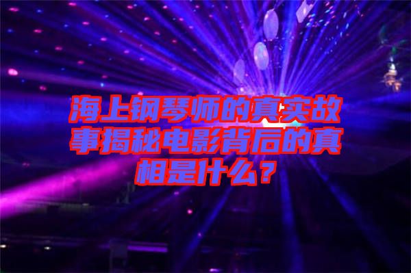 海上钢琴师的真实故事揭秘电影背后的真相是什么？