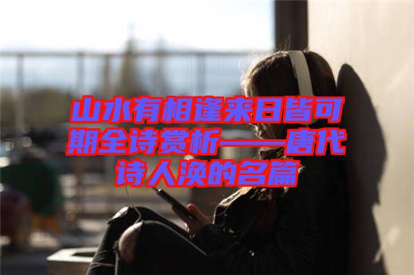 山水有相逢来日皆可期全诗赏析——唐代诗人涣的名篇
