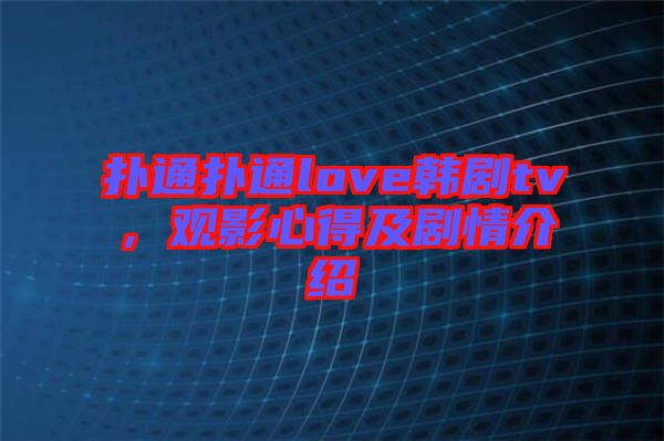 扑通扑通love韩剧tv，观影心得及剧情介绍