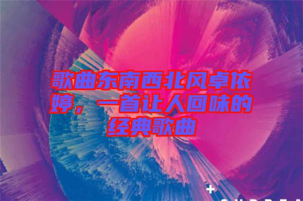 歌曲东南西北风卓依婷，一首让人回味的经典歌曲