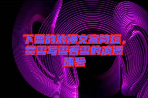 下雪的浪漫文案简短，赏雪写雪看雪的浪漫体验
