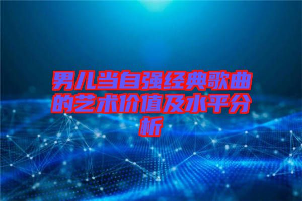 男儿当自强经典歌曲的艺术价值及水平分析