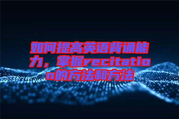 如何提高英语背诵能力，掌握recitation的方法和方法