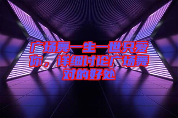 广场舞一生一世只爱你，详细讨论广场舞对的好处