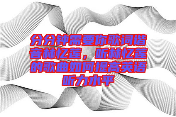 分分钟需要你歌词谐音林忆莲，听林忆莲的歌曲如何提高英语听力水平