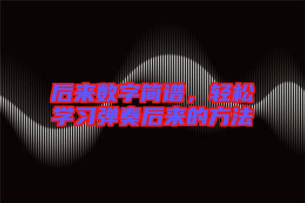 后来数字简谱，轻松学习弹奏后来的方法