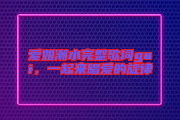 爱如潮水完整歌词gai，一起来唱爱的旋律