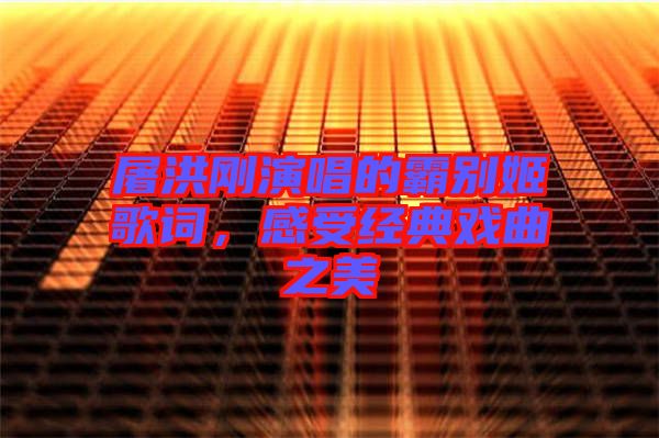 屠洪刚演唱的霸别姬歌词，感受经典戏曲之美