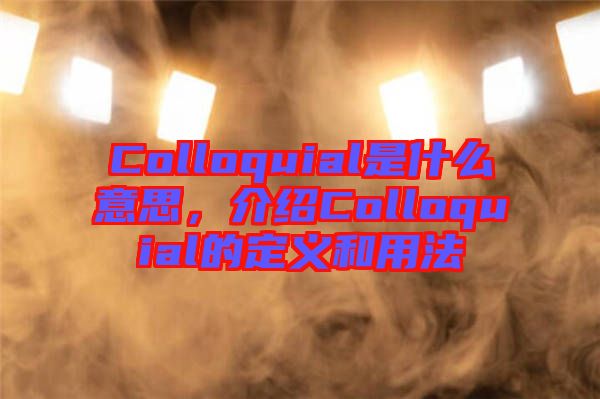 Colloquial是什么意思，介绍Colloquial的定义和用法