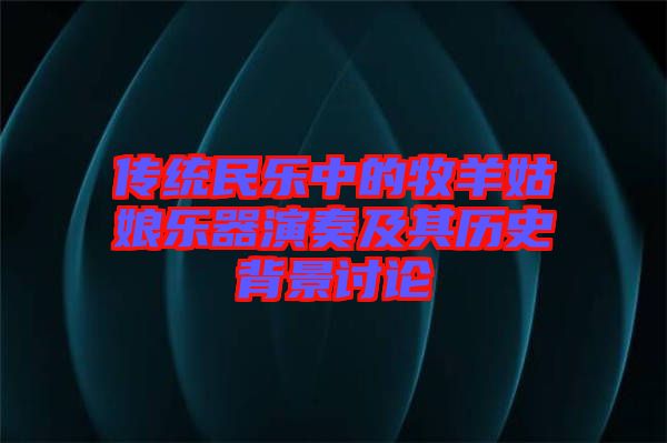 传统民乐中的牧羊姑娘乐器演奏及其历史背景讨论