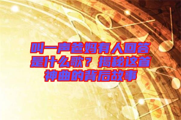 叫一声爸妈有人回答是什么歌？揭秘这首神曲的背后故事