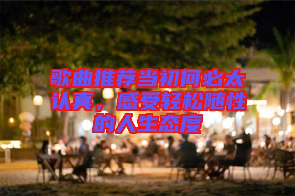 歌曲推荐当初何必太认真，感受轻松随性的人生态度