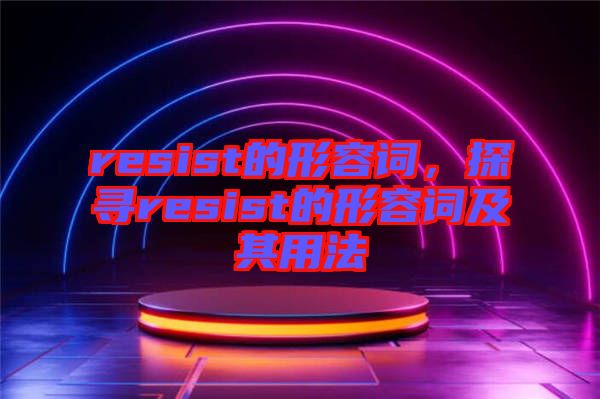 resist的形容词，探寻resist的形容词及其用法