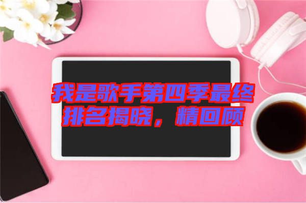 我是歌手第四季最终排名揭晓，精回顾