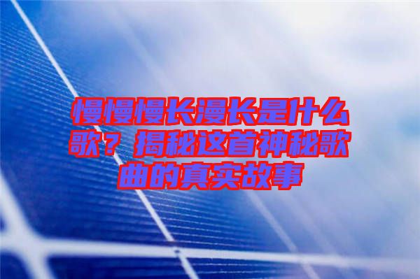 慢慢慢长漫长是什么歌？揭秘这首神秘歌曲的真实故事