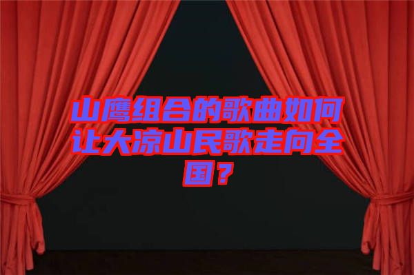 山鹰组合的歌曲如何让大凉山民歌走向全国？