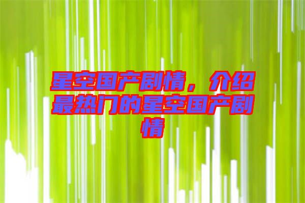 星空国产剧情，介绍最热门的星空国产剧情