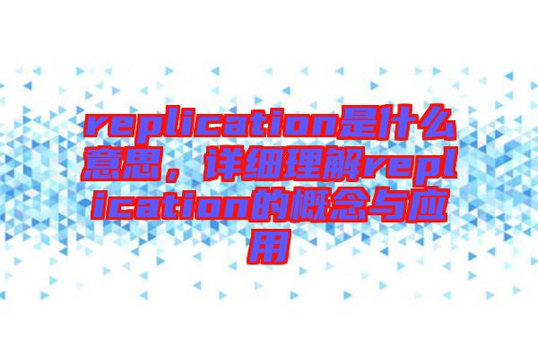 replication是什么意思，详细理解replication的概念与应用