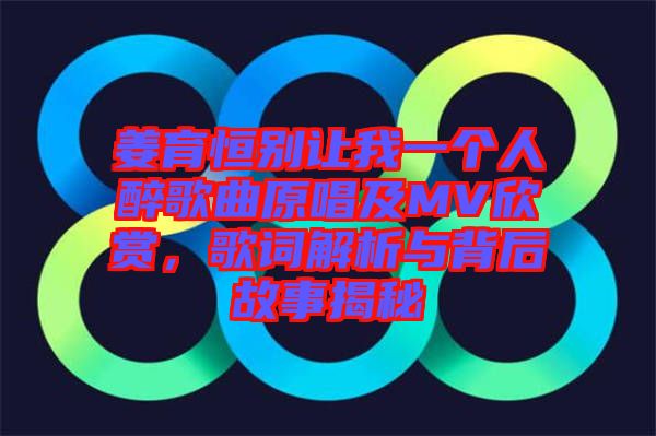 姜育恒别让我一个人醉歌曲原唱及MV欣赏，歌词解析与背后故事揭秘